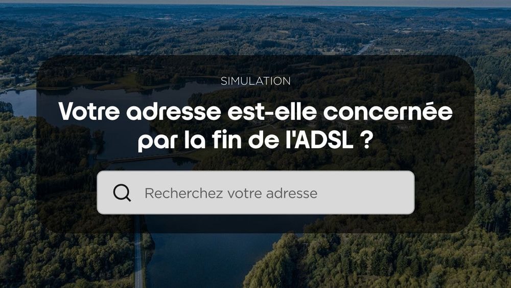 Fin de l'ADSL : êtes-vous concerné ? Testez votre éligibilité Fibre en 2 minutes